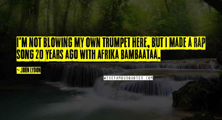 John Lydon Quotes: I'm not blowing my own trumpet here, but I made a rap song 20 years ago with Afrika Bambaataa.