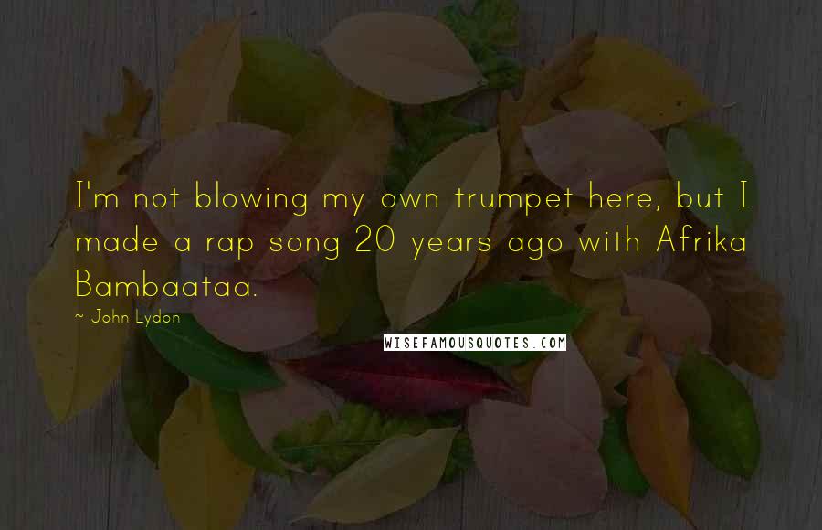 John Lydon Quotes: I'm not blowing my own trumpet here, but I made a rap song 20 years ago with Afrika Bambaataa.