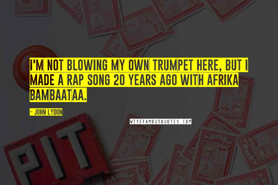 John Lydon Quotes: I'm not blowing my own trumpet here, but I made a rap song 20 years ago with Afrika Bambaataa.