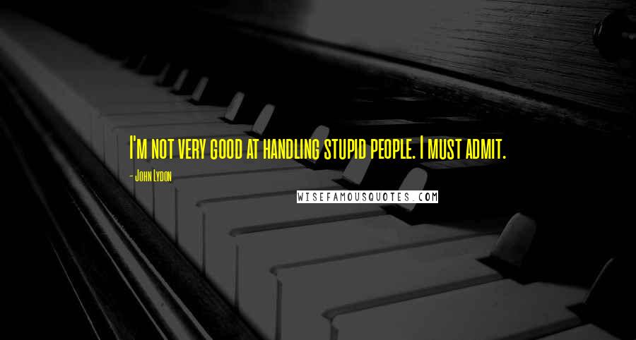 John Lydon Quotes: I'm not very good at handling stupid people. I must admit.