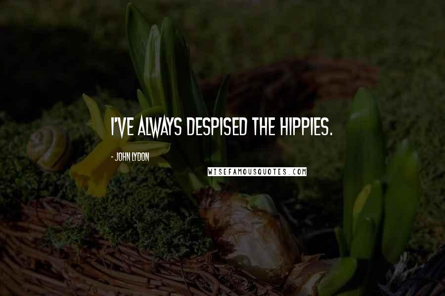 John Lydon Quotes: I've always despised the hippies.