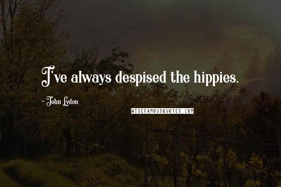 John Lydon Quotes: I've always despised the hippies.