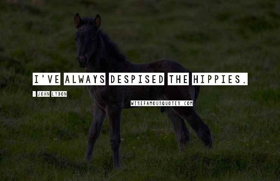 John Lydon Quotes: I've always despised the hippies.