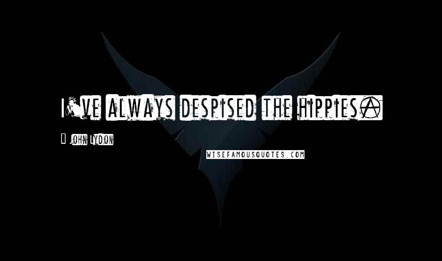 John Lydon Quotes: I've always despised the hippies.