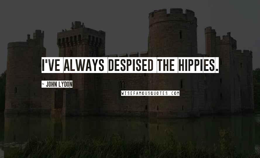 John Lydon Quotes: I've always despised the hippies.