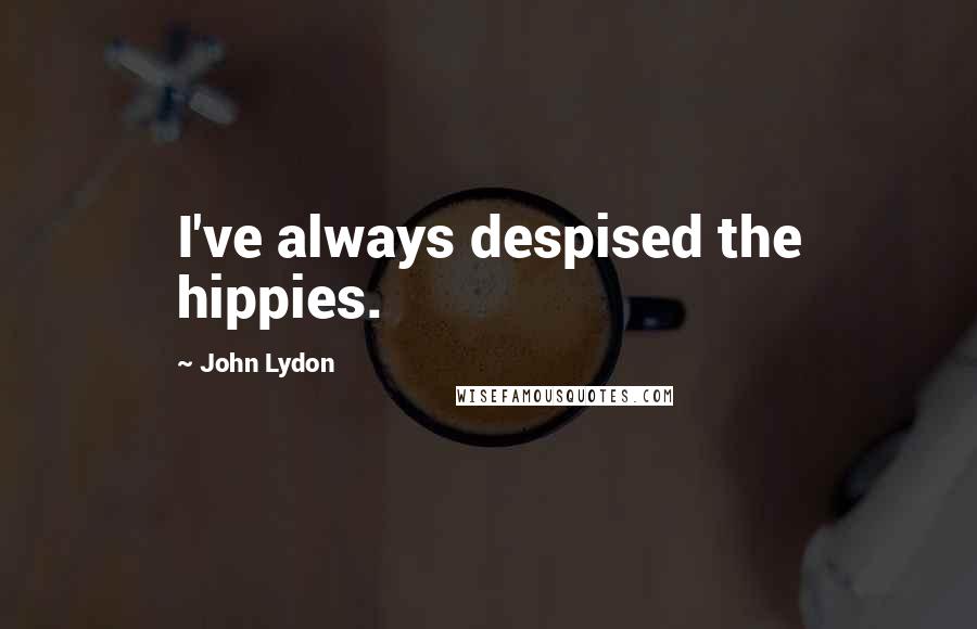 John Lydon Quotes: I've always despised the hippies.