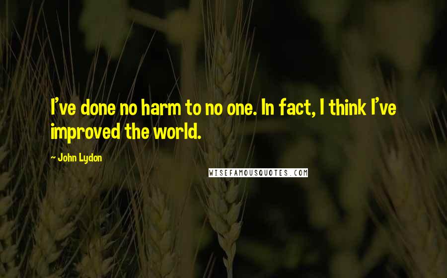 John Lydon Quotes: I've done no harm to no one. In fact, I think I've improved the world.
