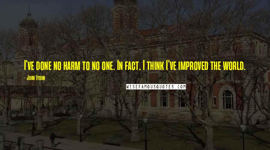 John Lydon Quotes: I've done no harm to no one. In fact, I think I've improved the world.