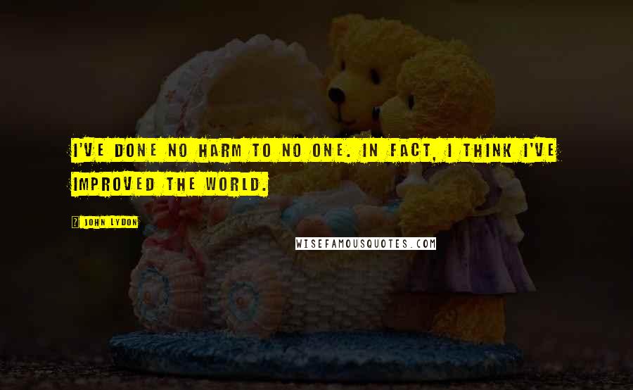 John Lydon Quotes: I've done no harm to no one. In fact, I think I've improved the world.