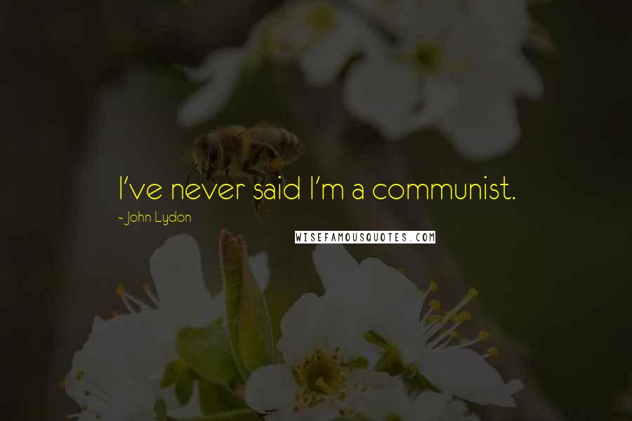 John Lydon Quotes: I've never said I'm a communist.