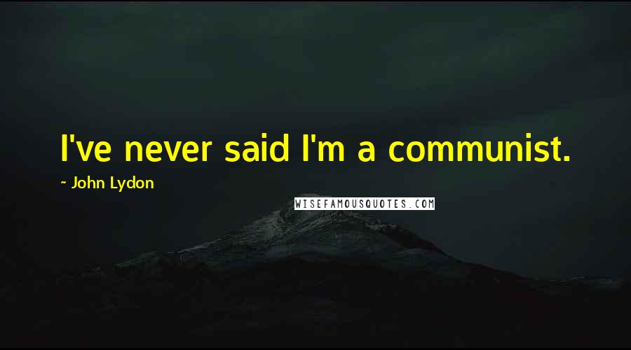 John Lydon Quotes: I've never said I'm a communist.