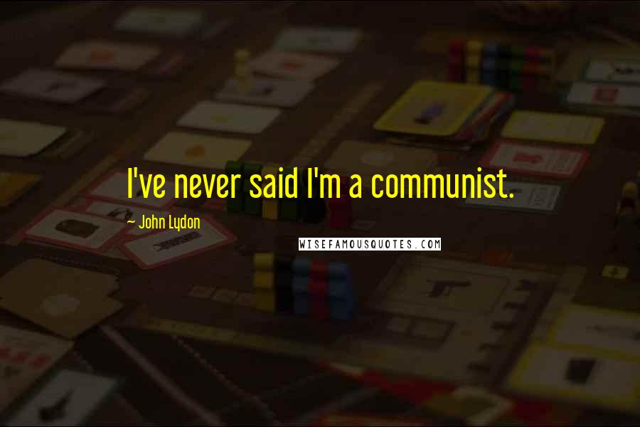 John Lydon Quotes: I've never said I'm a communist.