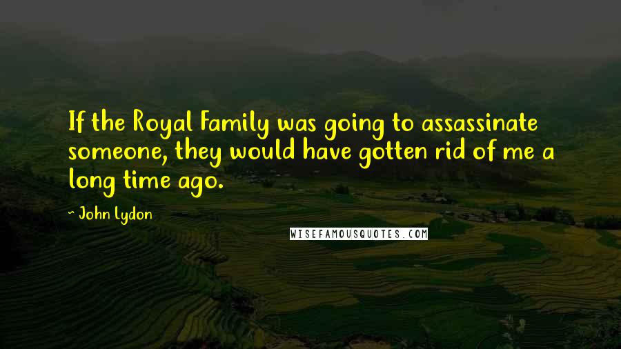 John Lydon Quotes: If the Royal Family was going to assassinate someone, they would have gotten rid of me a long time ago.