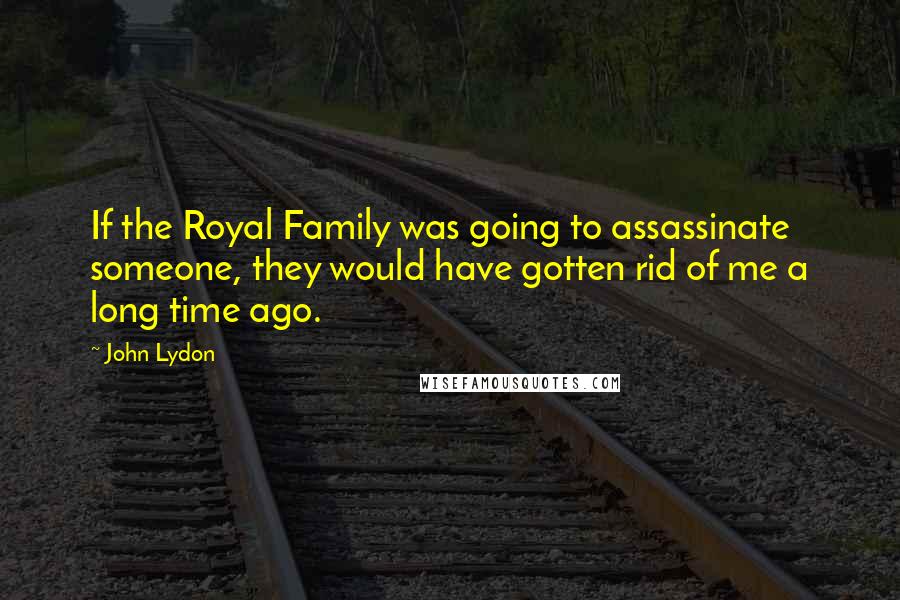 John Lydon Quotes: If the Royal Family was going to assassinate someone, they would have gotten rid of me a long time ago.