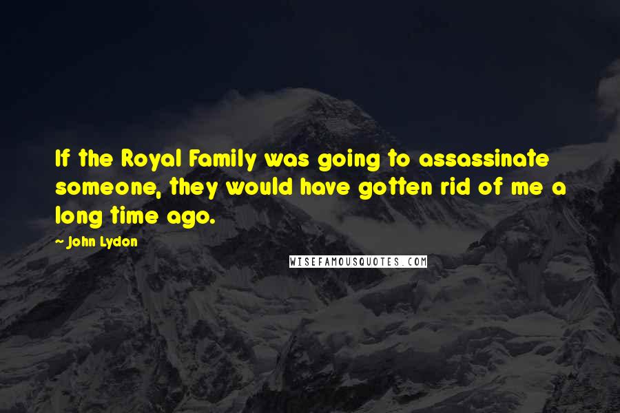 John Lydon Quotes: If the Royal Family was going to assassinate someone, they would have gotten rid of me a long time ago.