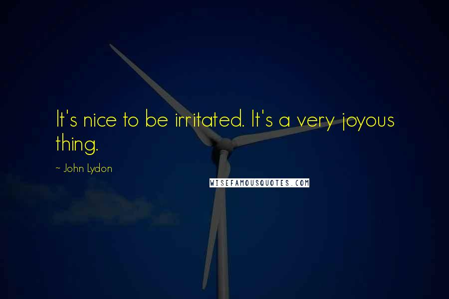John Lydon Quotes: It's nice to be irritated. It's a very joyous thing.