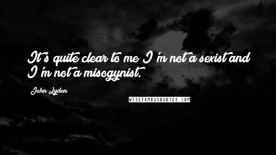 John Lydon Quotes: It's quite clear to me I'm not a sexist and I'm not a misogynist.