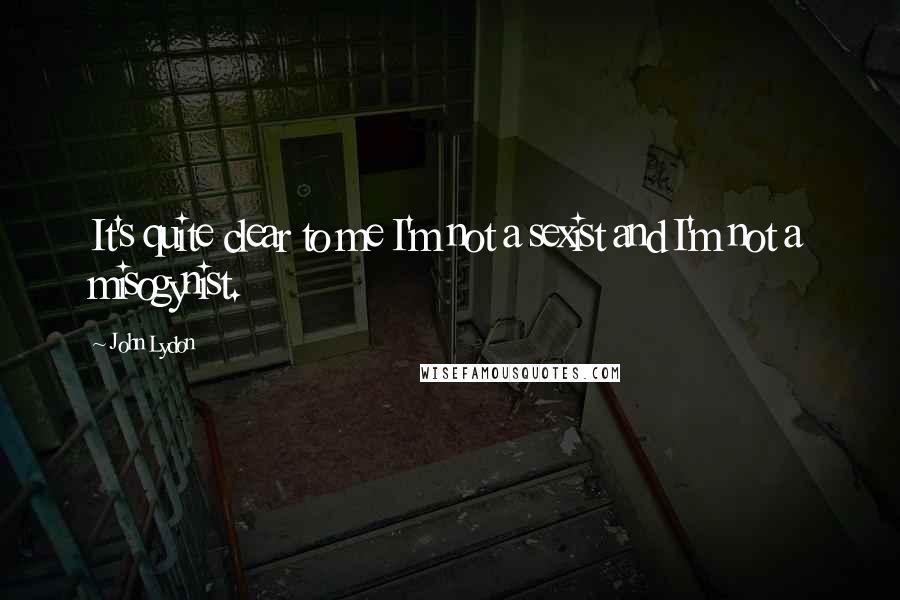 John Lydon Quotes: It's quite clear to me I'm not a sexist and I'm not a misogynist.