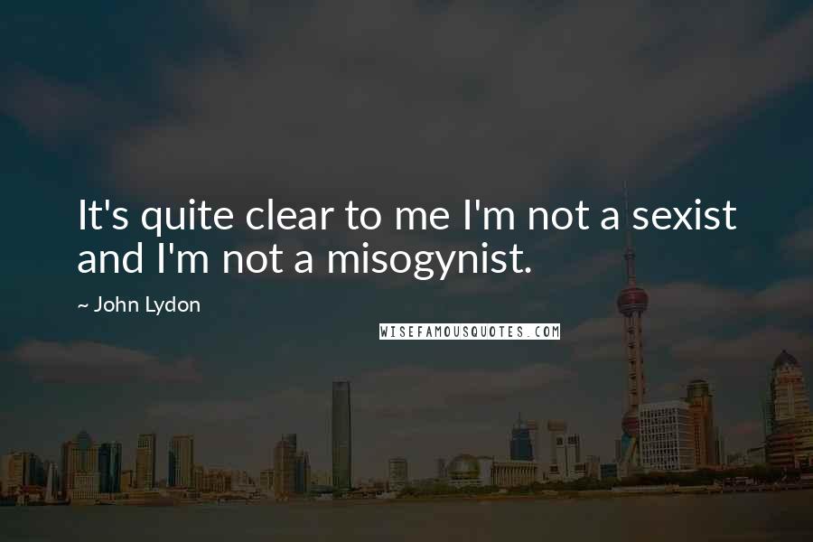 John Lydon Quotes: It's quite clear to me I'm not a sexist and I'm not a misogynist.