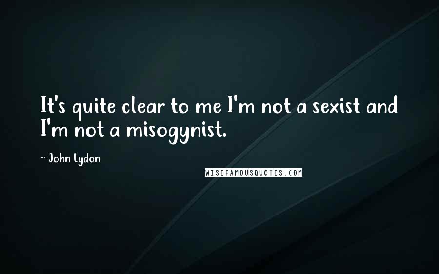 John Lydon Quotes: It's quite clear to me I'm not a sexist and I'm not a misogynist.