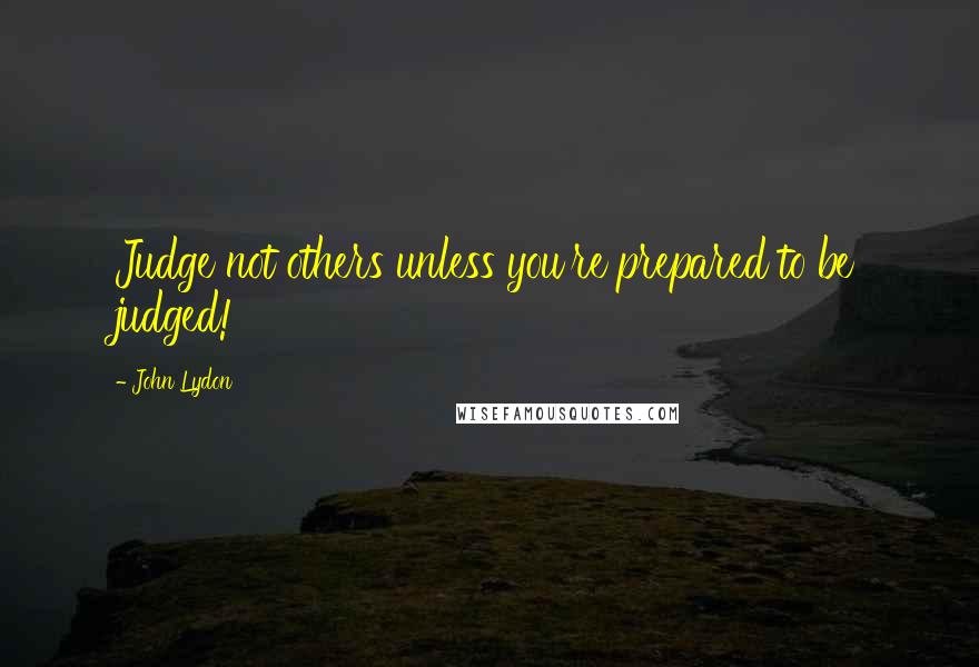 John Lydon Quotes: Judge not others unless you're prepared to be judged!