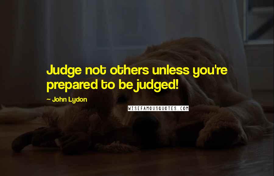 John Lydon Quotes: Judge not others unless you're prepared to be judged!