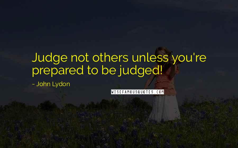 John Lydon Quotes: Judge not others unless you're prepared to be judged!