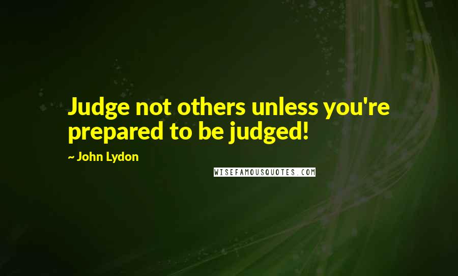 John Lydon Quotes: Judge not others unless you're prepared to be judged!