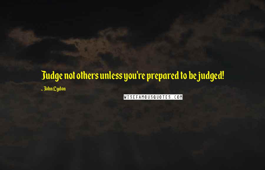 John Lydon Quotes: Judge not others unless you're prepared to be judged!