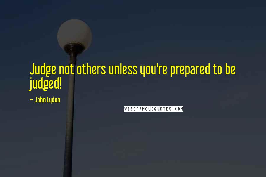 John Lydon Quotes: Judge not others unless you're prepared to be judged!