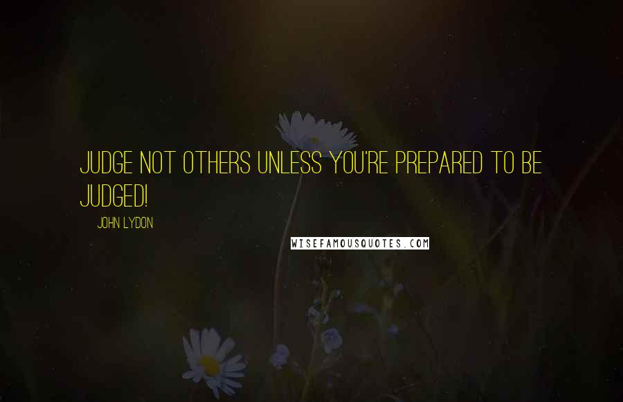 John Lydon Quotes: Judge not others unless you're prepared to be judged!