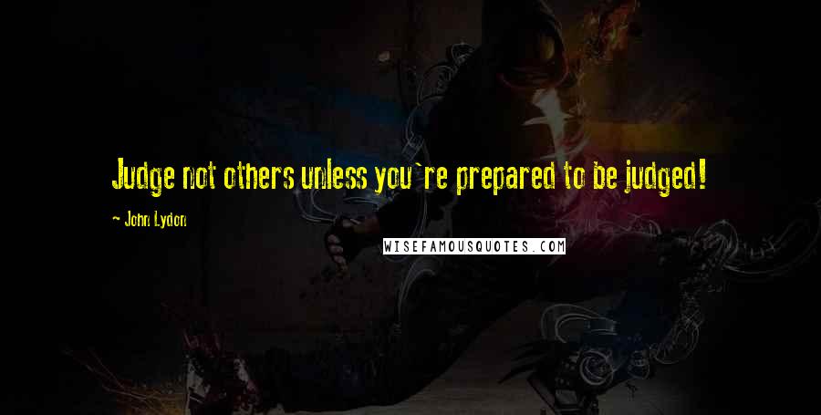 John Lydon Quotes: Judge not others unless you're prepared to be judged!