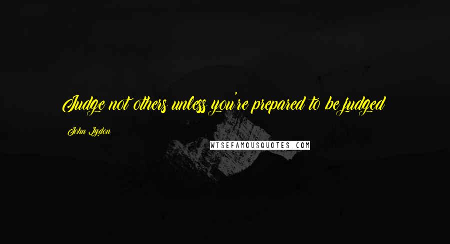 John Lydon Quotes: Judge not others unless you're prepared to be judged!