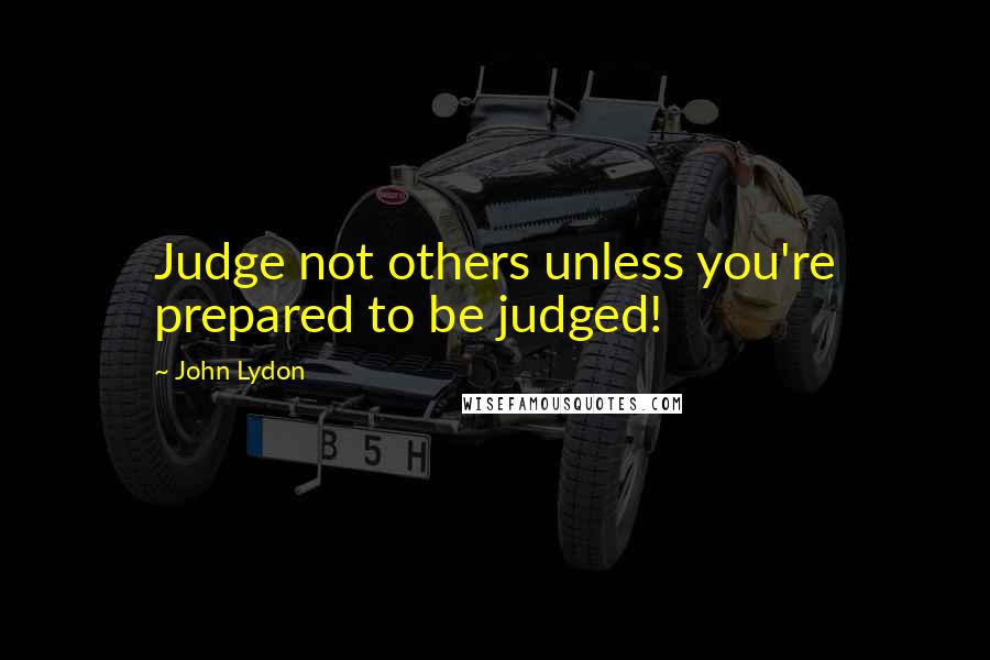 John Lydon Quotes: Judge not others unless you're prepared to be judged!