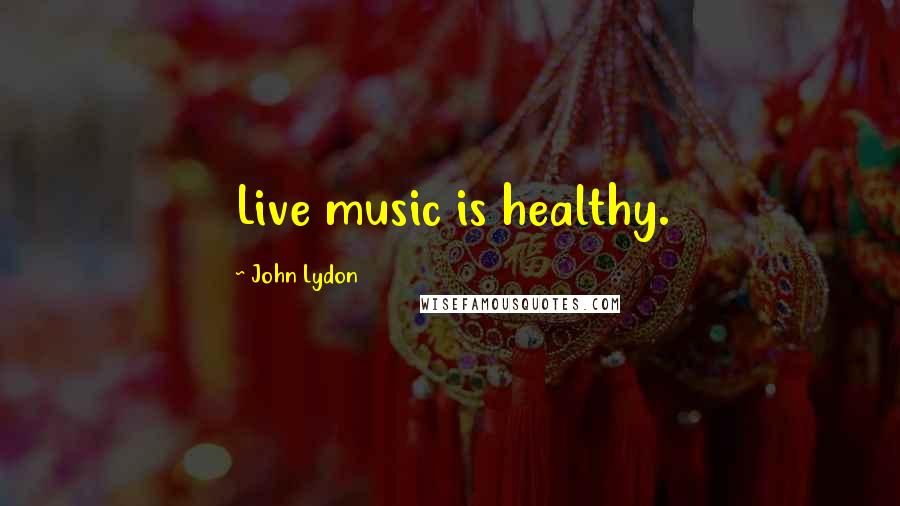 John Lydon Quotes: Live music is healthy.
