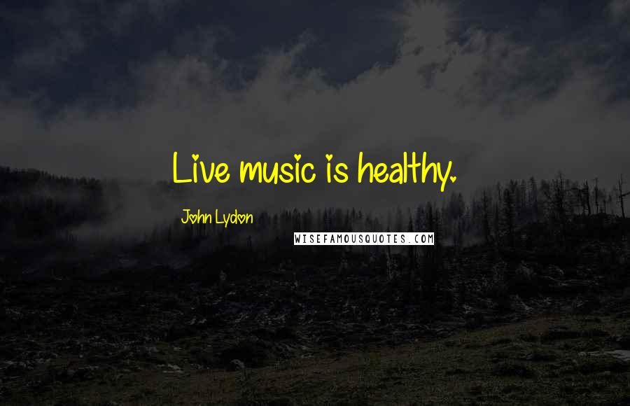 John Lydon Quotes: Live music is healthy.