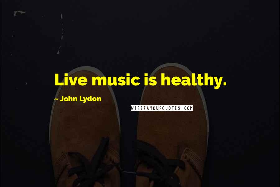 John Lydon Quotes: Live music is healthy.