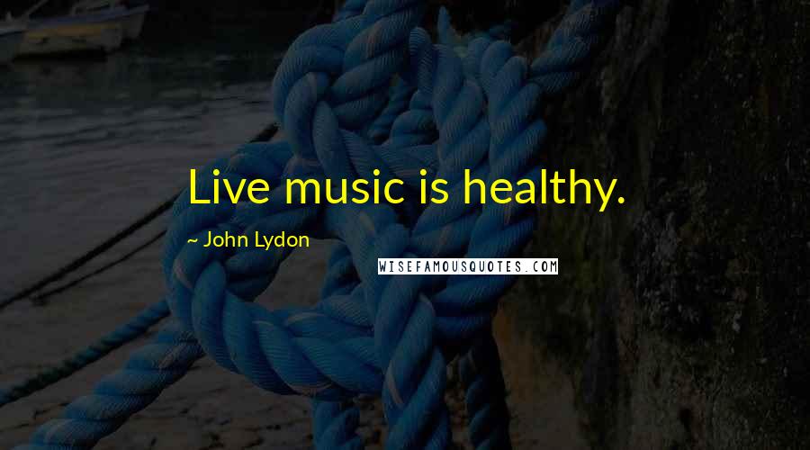 John Lydon Quotes: Live music is healthy.