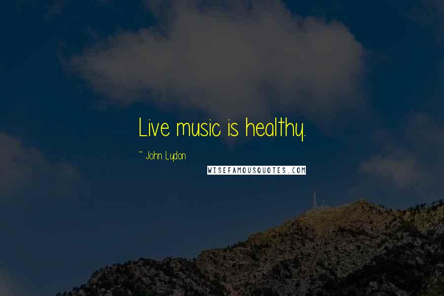 John Lydon Quotes: Live music is healthy.