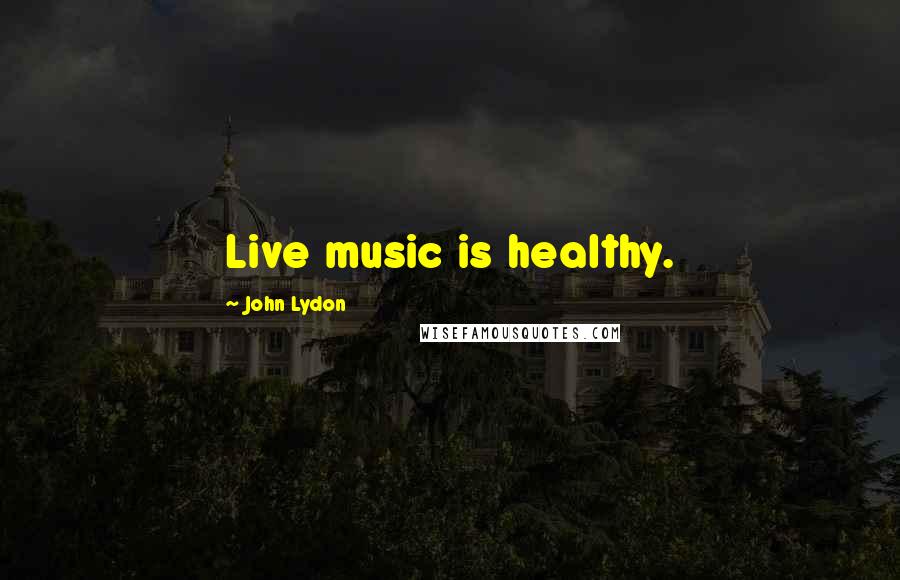 John Lydon Quotes: Live music is healthy.