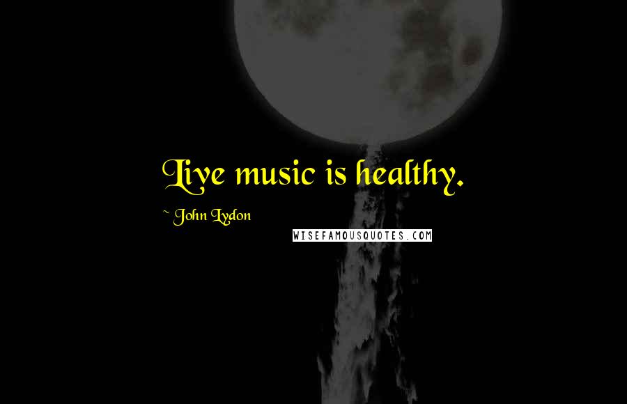 John Lydon Quotes: Live music is healthy.