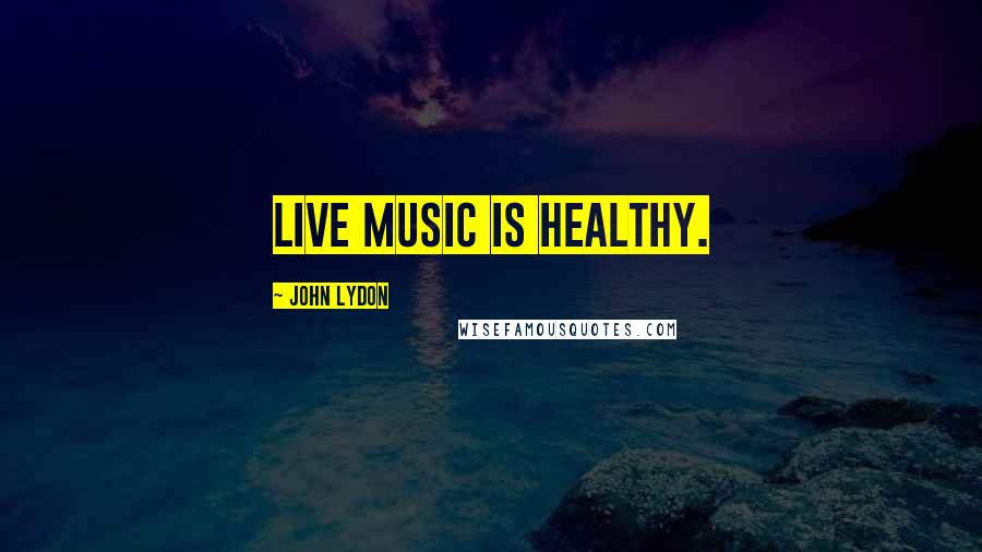 John Lydon Quotes: Live music is healthy.