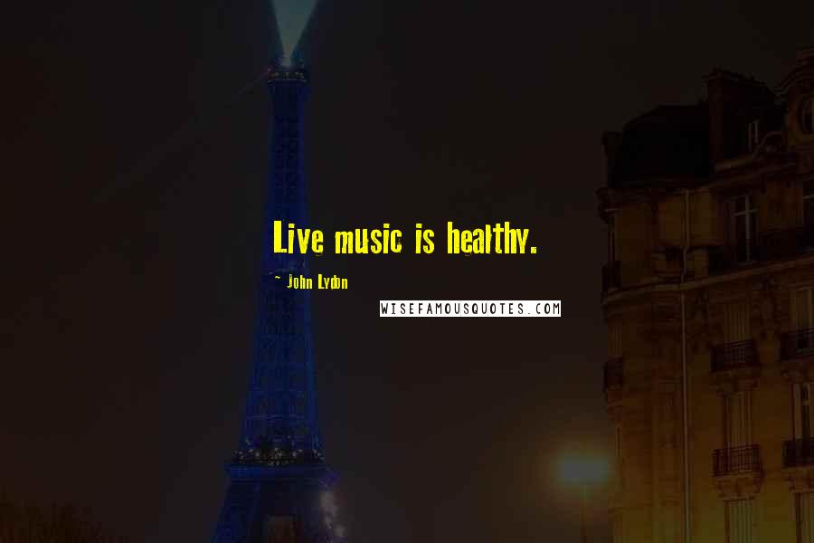 John Lydon Quotes: Live music is healthy.