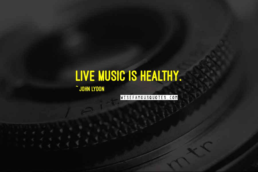 John Lydon Quotes: Live music is healthy.