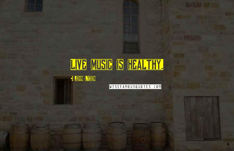 John Lydon Quotes: Live music is healthy.
