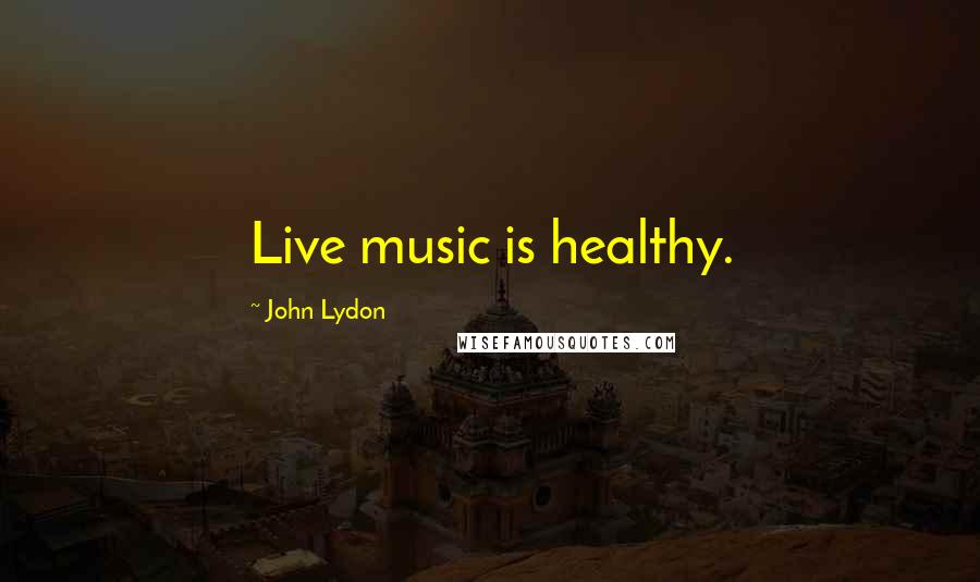 John Lydon Quotes: Live music is healthy.