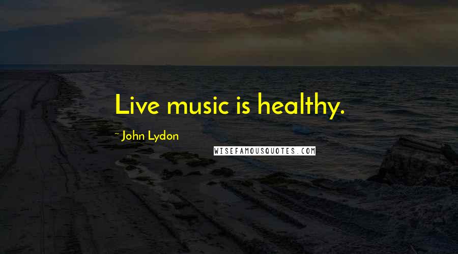 John Lydon Quotes: Live music is healthy.