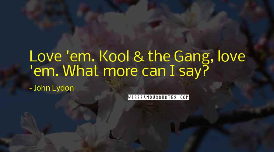 John Lydon Quotes: Love 'em. Kool & the Gang, love 'em. What more can I say?