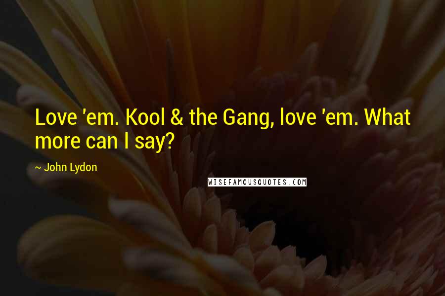 John Lydon Quotes: Love 'em. Kool & the Gang, love 'em. What more can I say?