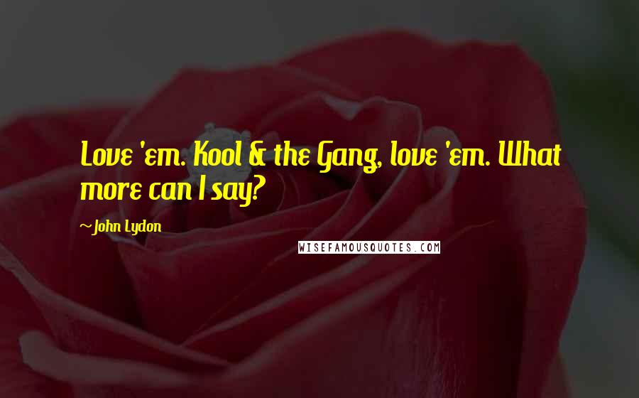 John Lydon Quotes: Love 'em. Kool & the Gang, love 'em. What more can I say?